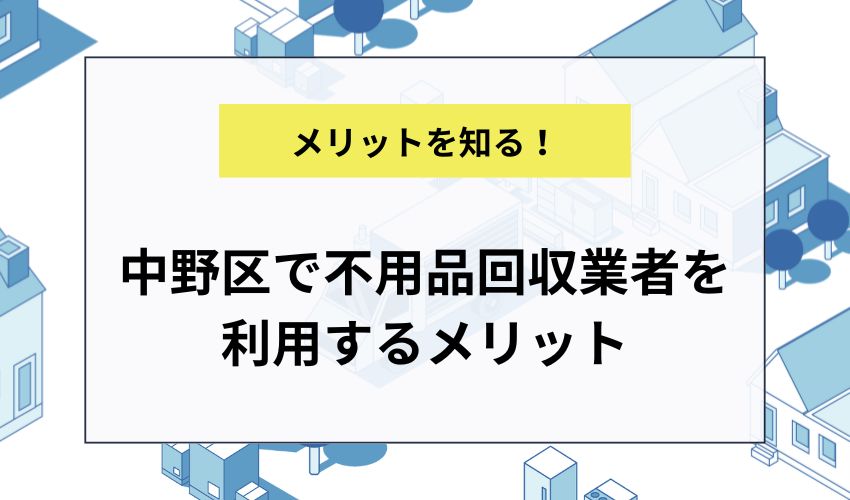 中野区で不用品回収業者を利用するメリット