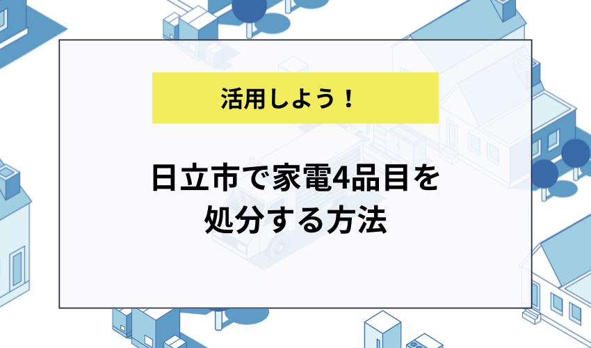 日立市で家電4品目を処分する方法