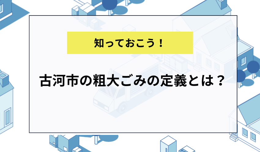 古河市の粗大ごみの定義とは？