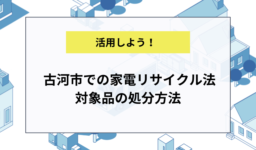 古河市での家電リサイクル法対象品の処分方法