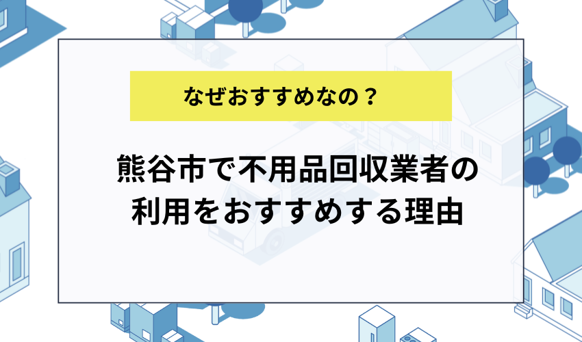 熊谷市で不用品回収業者の利用をおすすめする理由