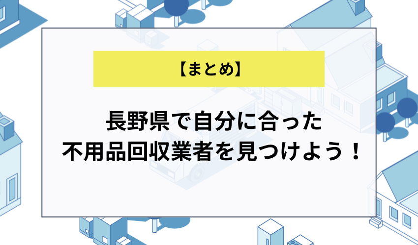 【まとめ】長野県で自分に合った不用品回収業者を見つけよう！