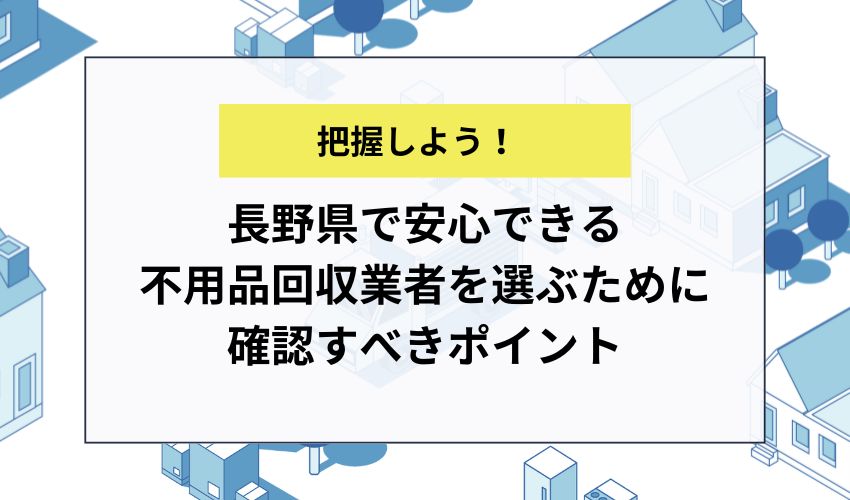 長野県で安心できる不用品回収業者を選ぶために確認すべきポイント