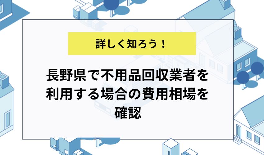 長野県で不用品回収業者を利用する場合の費用相場を確認