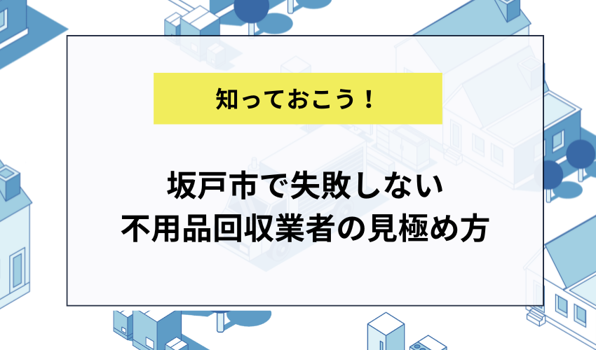 坂戸市で失敗しない不用品回収業者の見極め方