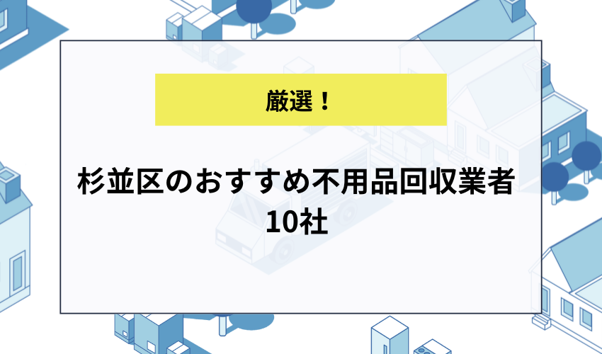 杉並区のおすすめ不用品回収業者10社