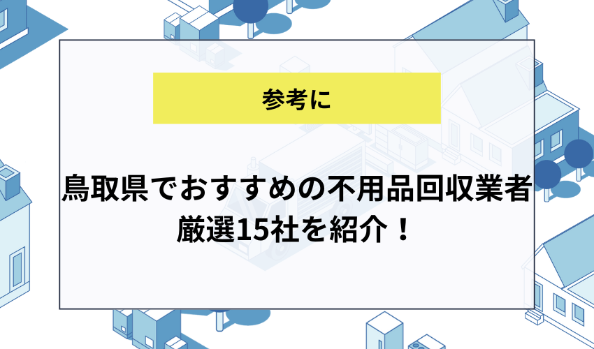 鳥取県でおすすめの不用品回収業者厳選15社を紹介！