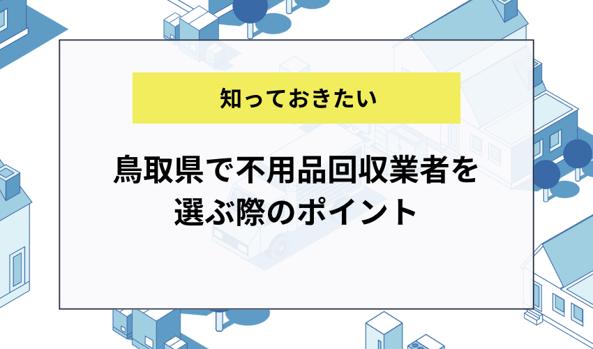 鳥取県で不用品回収業者を選ぶ際のポイント