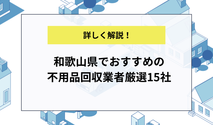 和歌山県でおすすめの不用品回収業者厳選15社を紹介！