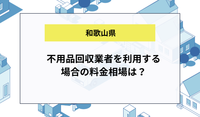 和歌山県で不用品回収業者を利用する場合の料金相場は？