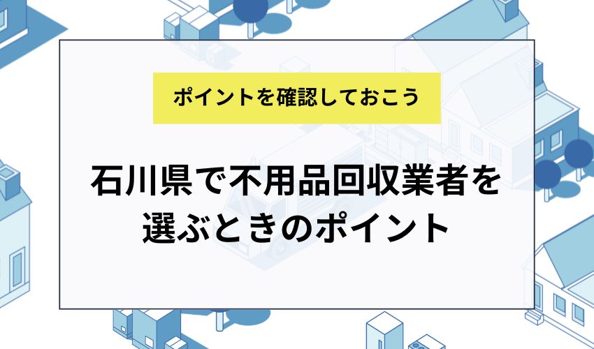 石川県で不用品回収業者を選ぶときのポイント