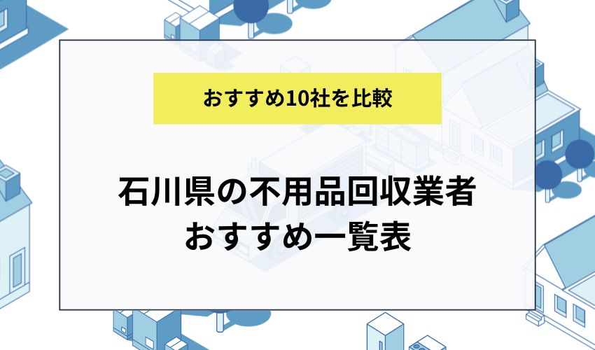 石川県の不用品回収業者10社一覧表