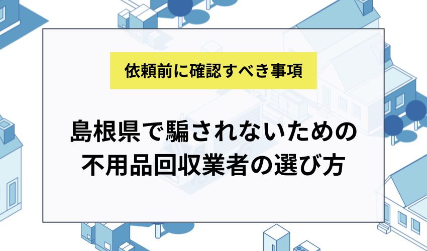 島根県で騙されないための不用品回収業者の選び方