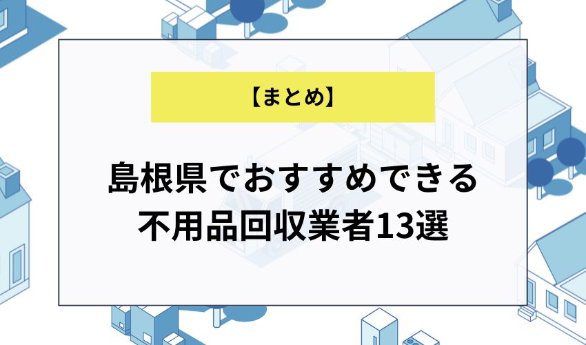 【まとめ】島根県でおすすめできる不用品回収業者13選