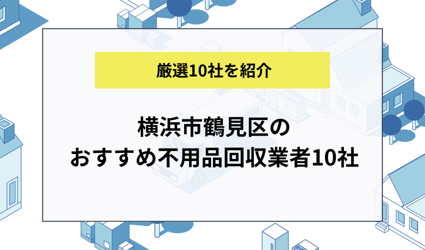 横浜市鶴見区のおすすめ不用品回収業者10社