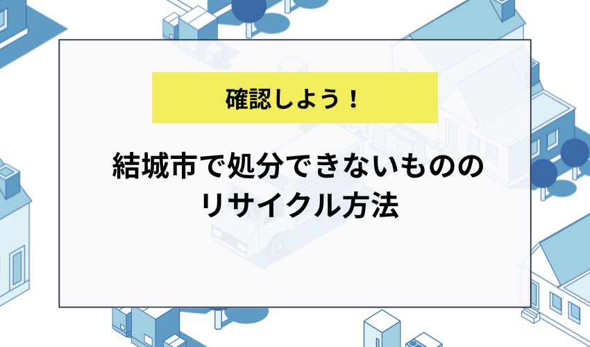 結城市で処分できないもののリサイクル方法