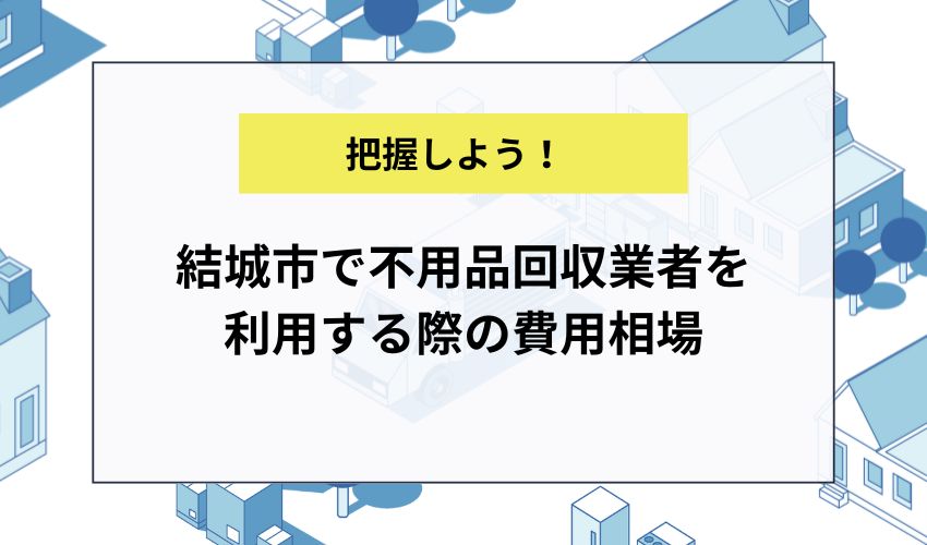 結城市で不用品回収業者を利用する際の費用相場