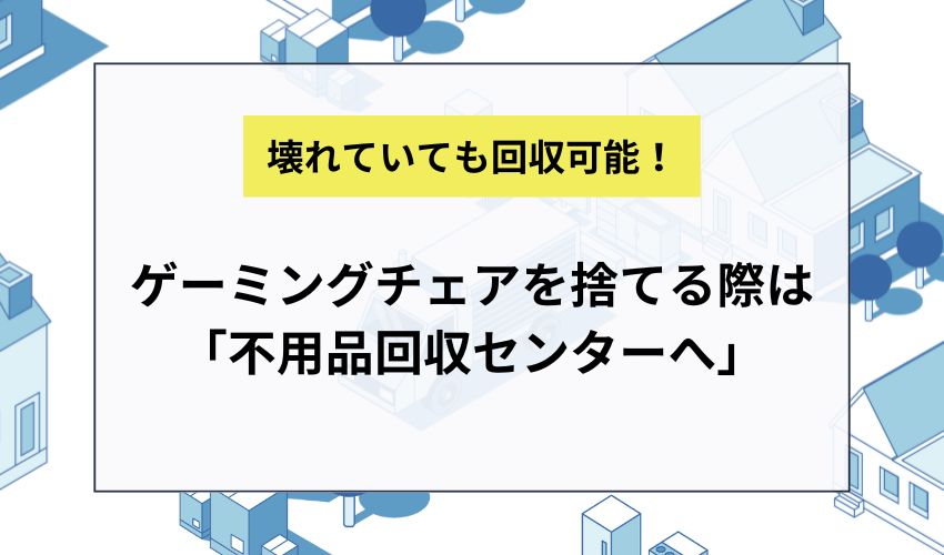 ゲーミングチェアを捨てる際は「不用品回収センターへ」