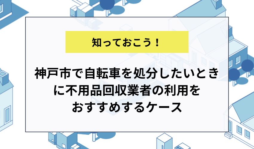 神戸市で自転車を処分したいときに不用品回収業者の利用をおすすめするケース