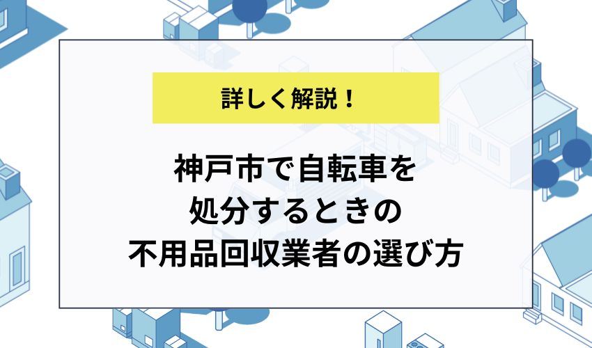 神戸市で自転車を処分するときの不用品回収業者の選び方