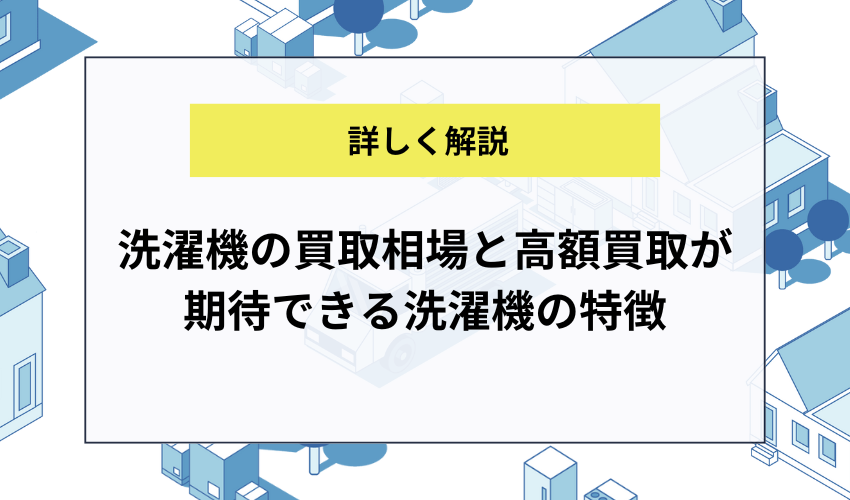 洗濯機の買取相場と高額買取が期待できる洗濯機の特徴