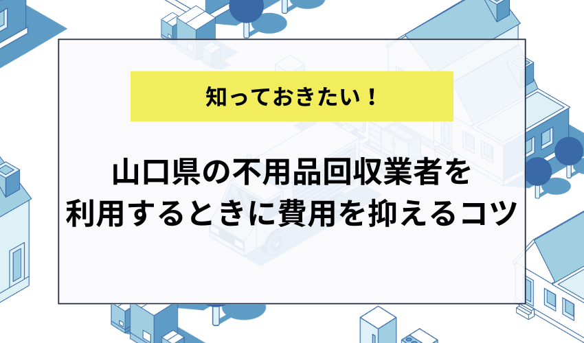 山口県の不用品回収業者を利用するときに費用を抑えるコツ