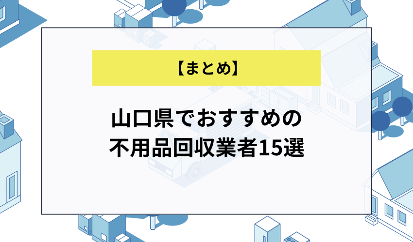 【まとめ】山口県でおすすめの不用品回収業者15選