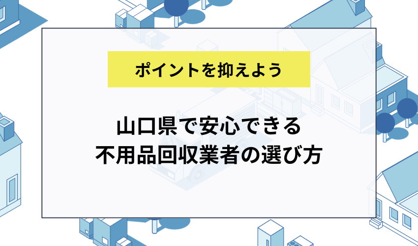 山口県で安心できる不用品回収業者の選び方