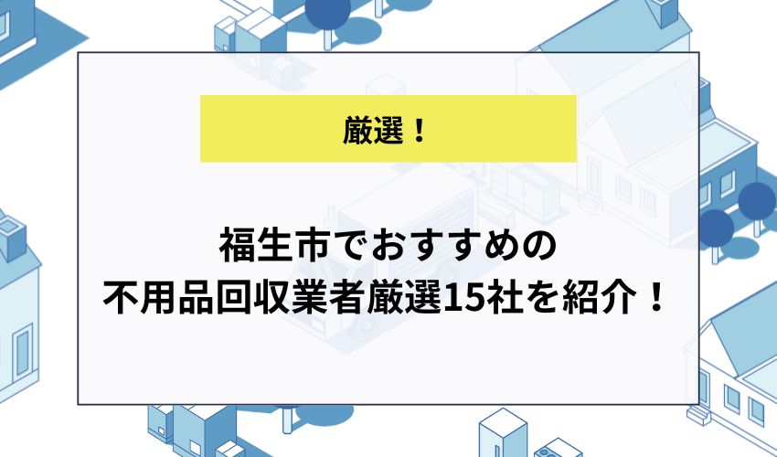 福生市でおすすめの不用品回収業者厳選15社を紹介！