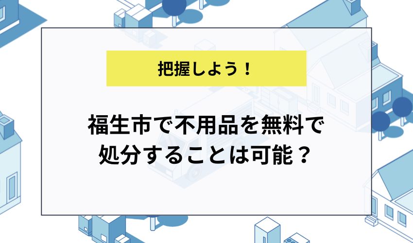 福生市で不用品を無料で処分することは可能？