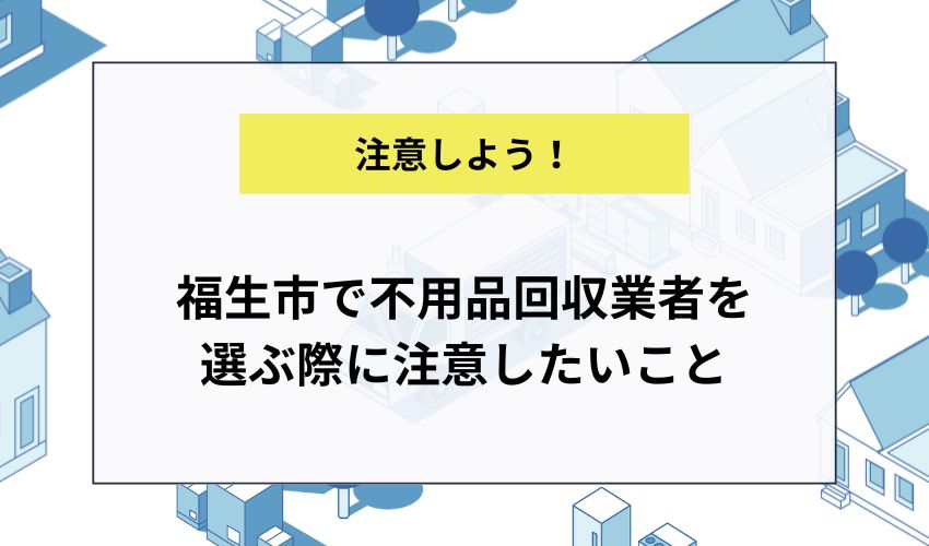 福生市で不用品回収業者を選ぶ際に注意したいこと