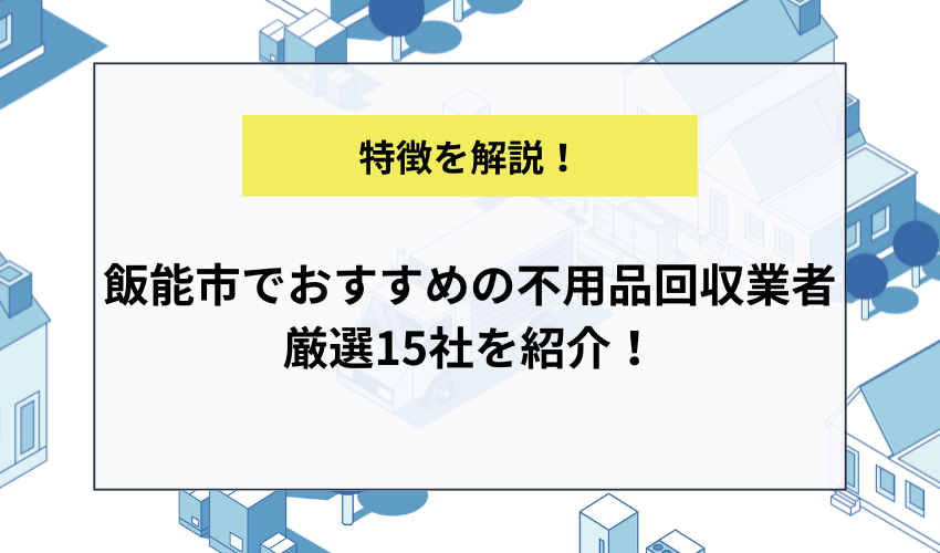 飯能市でおすすめの不用品回収業者厳選15社を紹介！