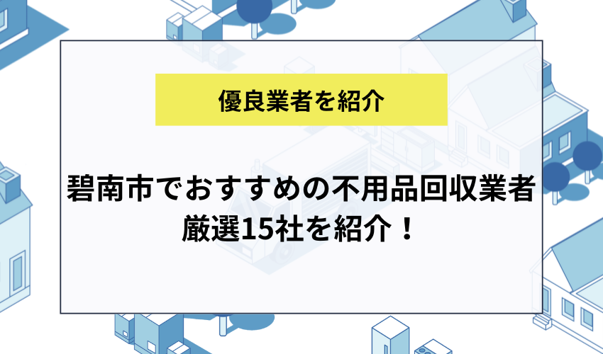 碧南市でおすすめの不用品回収業者厳選15社を紹介！