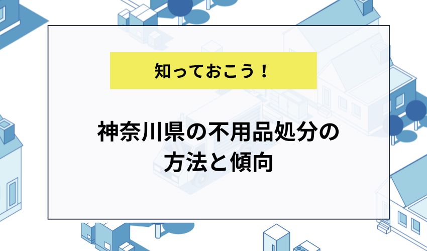 神奈川県の不用品処分の方法と傾向