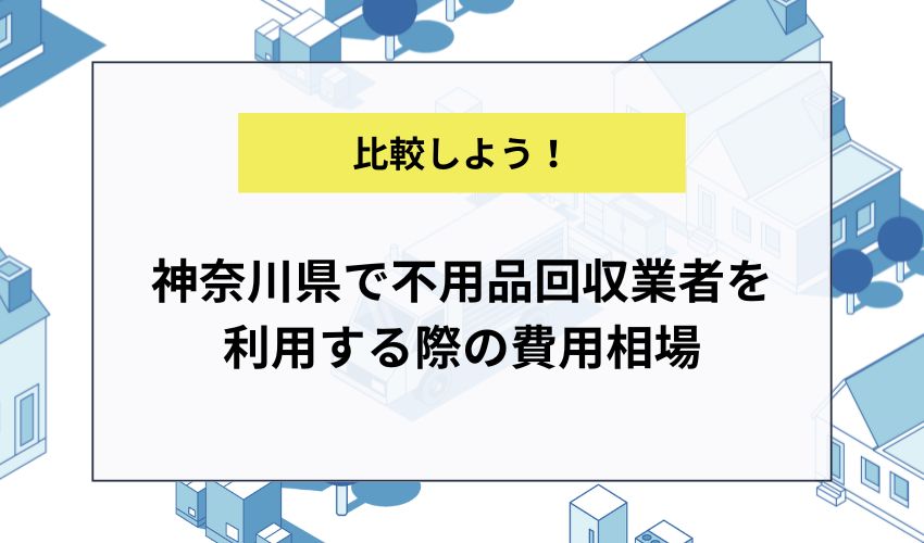 神奈川県で不用品回収業者を利用する際の費用相場