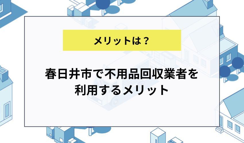 春日井市で不用品回収業者を利用するメリット