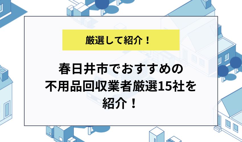 春日井市でおすすめの不用品回収業者厳選15社を紹介！