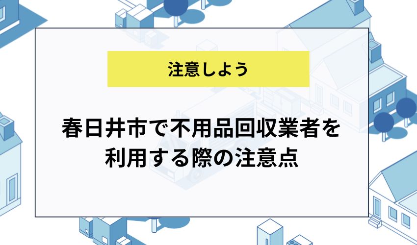 春日井市で不用品回収業者を利用する際の注意点