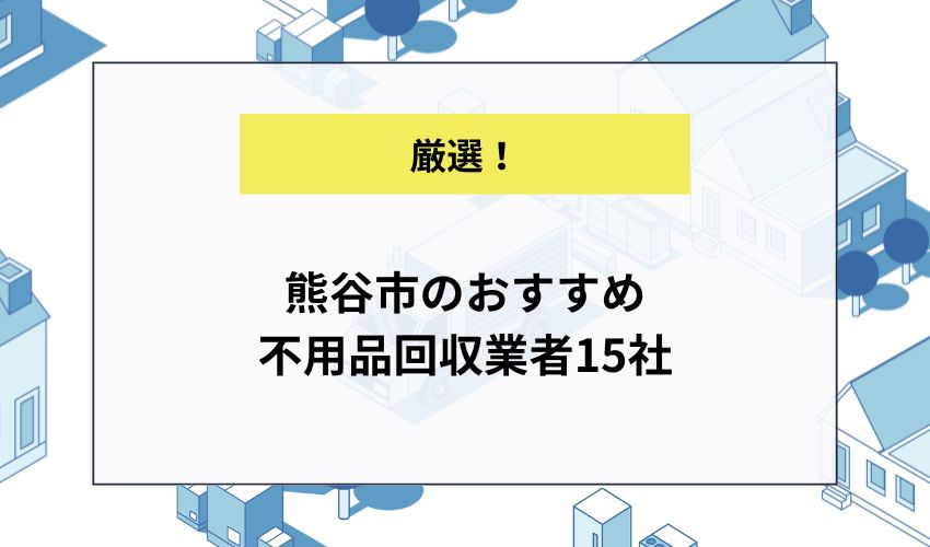 熊谷市のおすすめ不用品回収業者15社