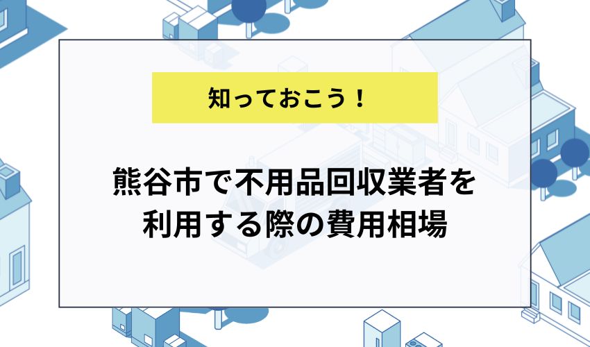 熊谷市で不用品回収業者を利用する際の費用相場