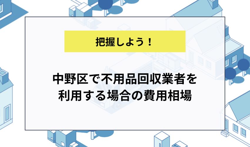 中野区で不用品回収業者を利用する場合の費用相場