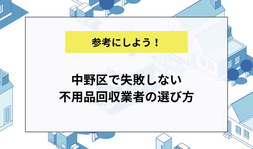 中野区で失敗しない不用品回収業者の選び方