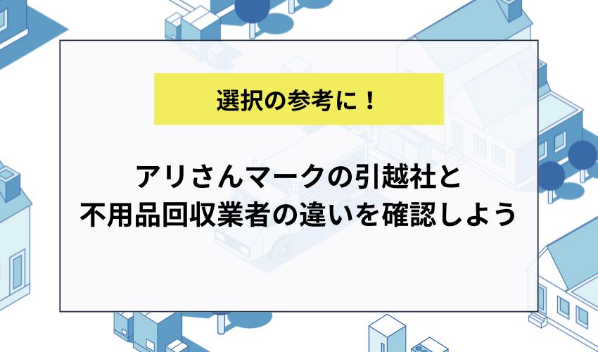 アリさんマークの引越社と不用品回収業者の違いを確認しよう