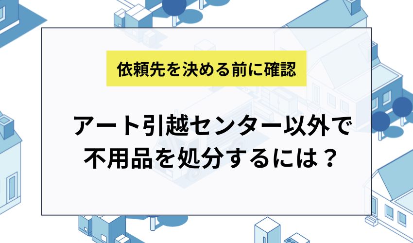 アート引越センター以外で不用品を処分するには？