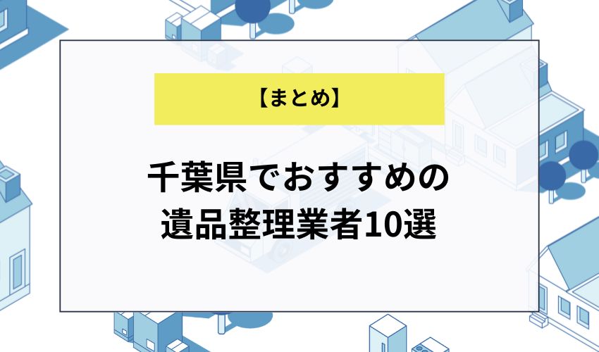 【まとめ】千葉県でおすすめの遺品整理業者10選