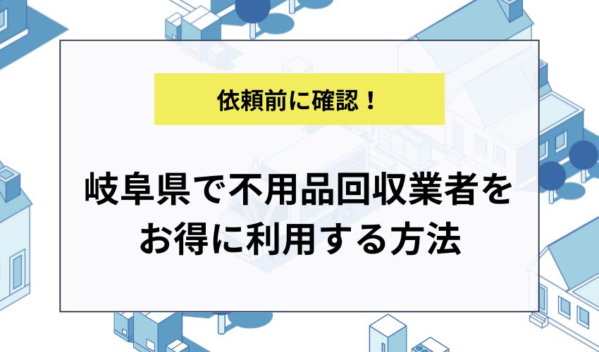 岐阜県で不用品回収業者をお得に利用する方法