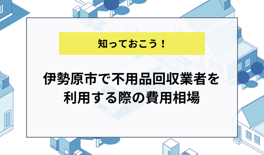 伊勢原市で不用品回収業者を利用する際の費用相場