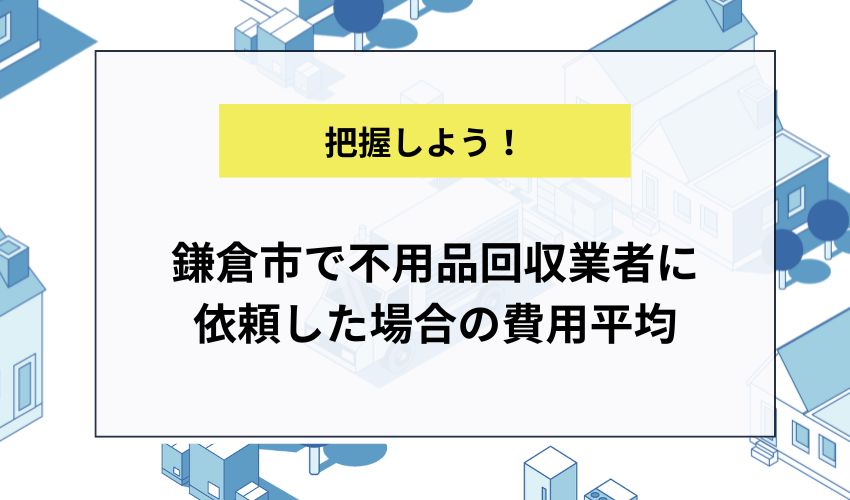 鎌倉市で不用品回収業者に依頼した場合の費用平均