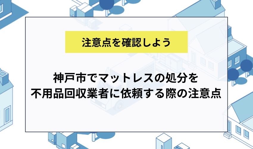 神戸市でマットレスの処分を不用品回収業者に依頼する際の注意点