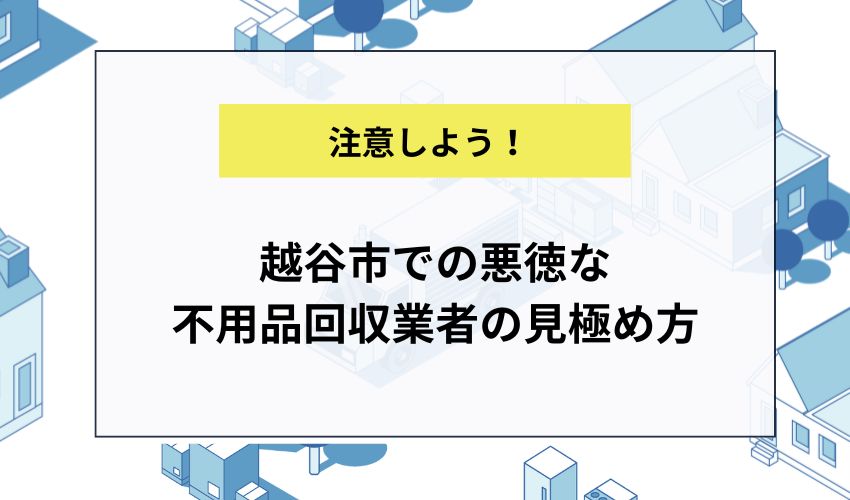 越谷市での悪徳な不用品回収業者の見極め方